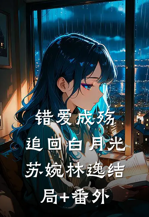 错爱成殇：追回白月光苏婉林逸结局+番外