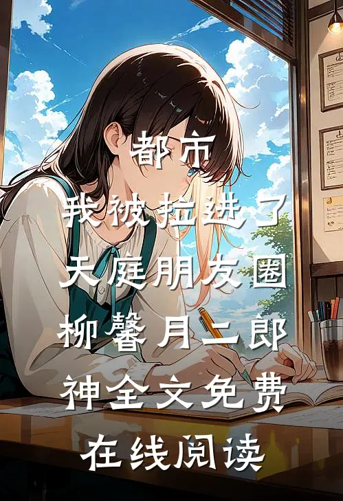 《都市：我被拉进了天庭朋友圈》柳馨月二郎神全文免费在线阅读