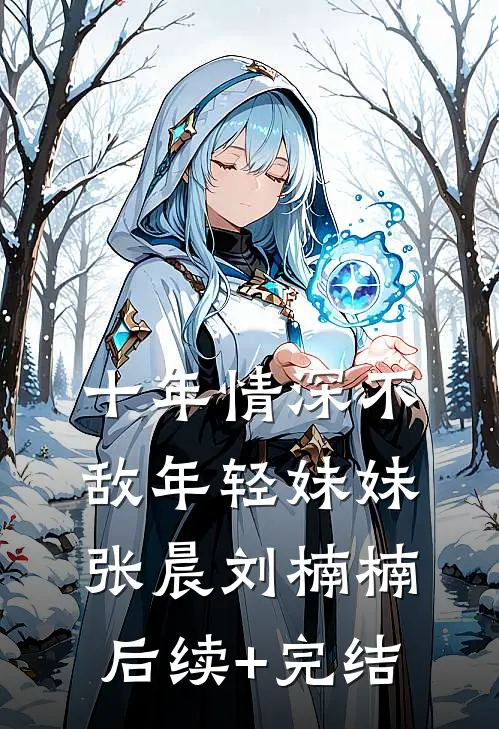 十年情深不敌年轻妹妹张晨刘楠楠后续+完结