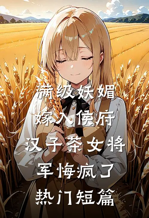 满级妖媚嫁入侯府，汉子茶女将军悔疯了热门短篇