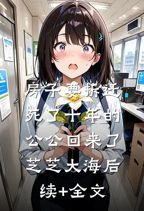 房子要拆迁，死了十年的公公回来了芝芝大海后续+全文