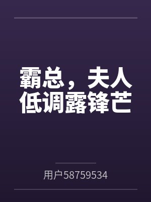 霸总,夫人低调露锋芒 霸总,夫人低调露锋芒