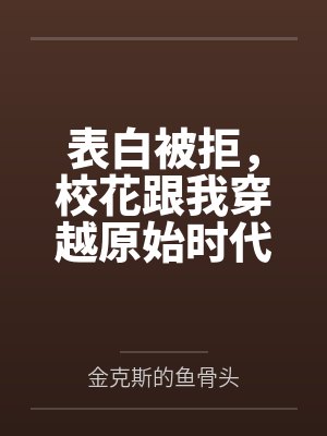 表白被拒,校花跟我穿越原始时代 表白被拒,校花跟我穿越原始时代