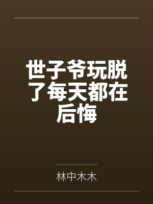 世子爷玩脱了每天都在后悔 世子爷玩脱了每天都在后悔