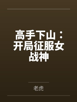 高手下山:开局征服女战神 高手下山:开局征服女战神