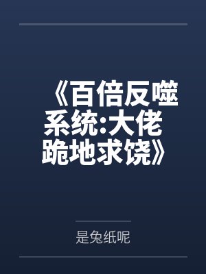 《百倍反噬系统:大佬跪地求饶》 《百倍反噬系统:大佬跪地求饶》