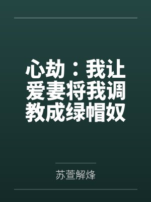 心劫:我让爱妻将我调教成绿帽奴 心劫:我让爱妻将我调教成绿帽奴